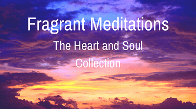 Fragrant Meditations- The Heart and Soul Collection